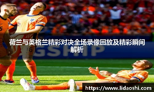 荷兰与英格兰精彩对决全场录像回放及精彩瞬间解析