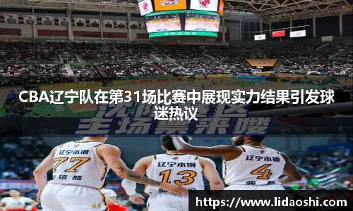 CBA辽宁队在第31场比赛中展现实力结果引发球迷热议
